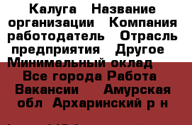 Калуга › Название организации ­ Компания-работодатель › Отрасль предприятия ­ Другое › Минимальный оклад ­ 1 - Все города Работа » Вакансии   . Амурская обл.,Архаринский р-н